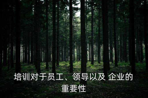  培訓(xùn)對于員工、領(lǐng)導(dǎo)以及 企業(yè)的 重要性