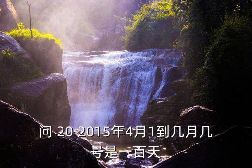 問 20 2015年4月1到幾月幾號是一百天