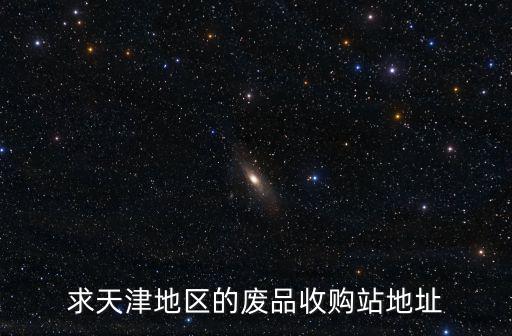 求天津地區的廢品收購站地址