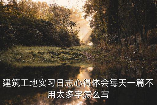 建筑工地實習日志心得體會每天一篇不用太多字怎么寫