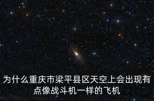 為什么重慶市梁平縣區(qū)天空上會出現(xiàn)有點像戰(zhàn)斗機一樣的飛機