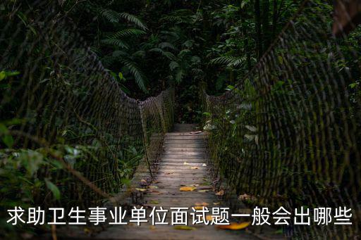 求助衛生事業單位面試題一般會出哪些