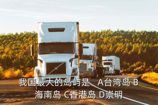 我國最大的島嶼是   A臺灣島 B海南島 C香港島 D崇明