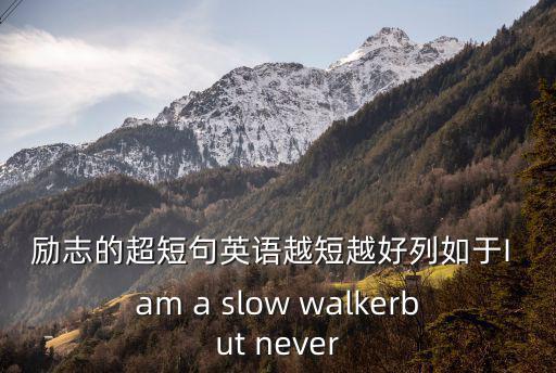 勵志的超短句英語越短越好列如于I am a slow walkerbut never