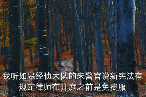 溧水曹娟娟律師，我聽如皋經(jīng)偵大隊的朱警官說新憲法有規(guī)定律師在開庭之前是免費(fèi)服