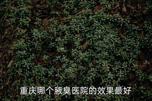 重慶市哪家治腋臭比較好，重慶哪個(gè)腋臭醫(yī)院的效果最好