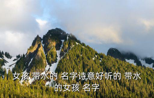 帶水的名字,沂水兩個字的單字義表示女生優(yōu)秀漂亮是吉祥的名字