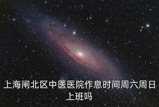 上海閘北區中醫醫院作息時間周六周日上班嗎