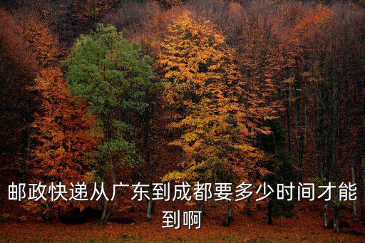郵政快遞從廣東到成都要多少時(shí)間才能到啊