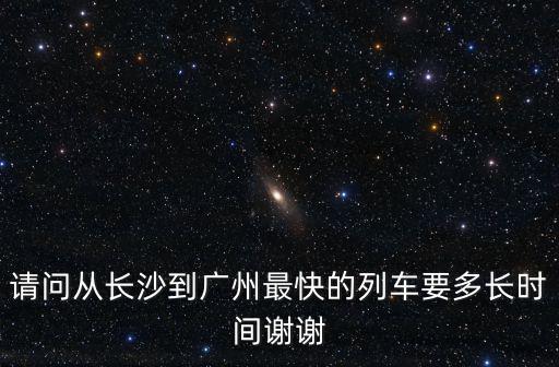 請問從長沙到廣州最快的列車要多長時間謝謝