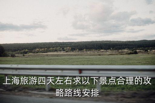 上海旅游四天左右求以下景點合理的攻略路線安排