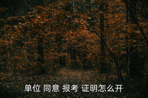 單位 同意 報考 證明怎么開