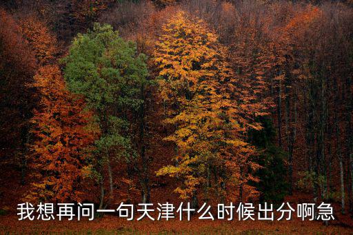 我想再問一句天津什么時(shí)候出分啊急