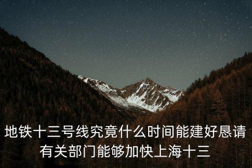 地鐵十三號(hào)線究竟什么時(shí)間能建好懇請(qǐng)有關(guān)部門能夠加快上海十三