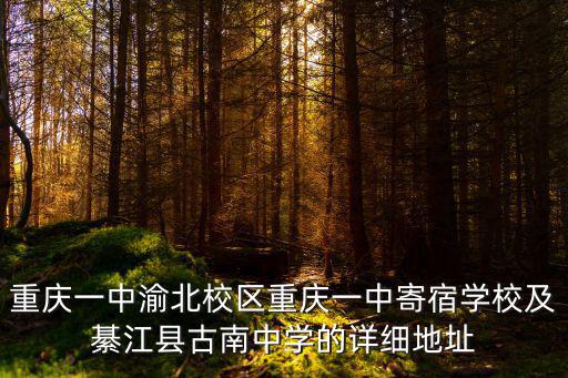重慶市綦江區(qū)古南中學(xué)的劉D，重慶一中渝北校區(qū)重慶一中寄宿學(xué)校及綦江縣古南中學(xué)的詳細(xì)地址