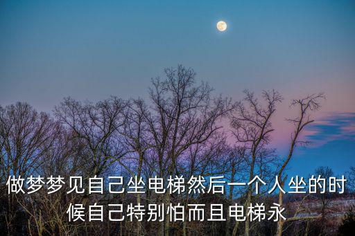 做夢夢見自己坐電梯然后一個人坐的時候自己特別怕而且電梯永