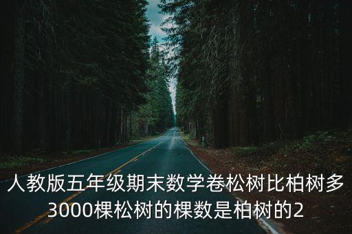 人教版五年級期末數學卷松樹比柏樹多3000棵松樹的棵數是柏樹的2