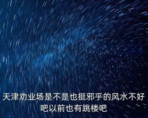 天津勸業場是不是也挺邪乎的風水不好吧以前也有跳樓吧