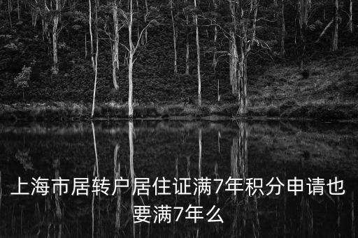上海市居轉戶居住證滿7年積分申請也要滿7年么
