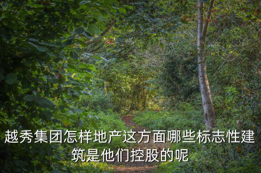 越秀集團怎樣地產這方面哪些標志性建筑是他們控股的呢