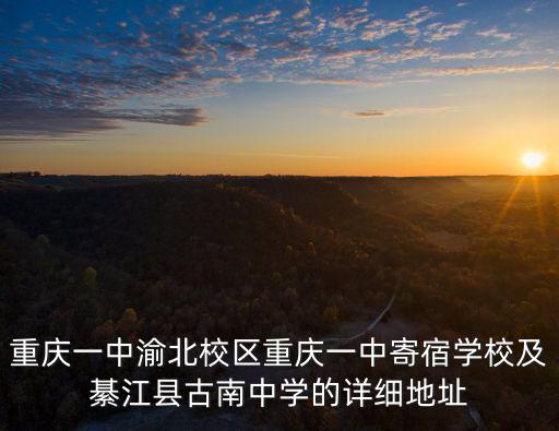 重慶一中渝北校區重慶一中寄宿學校及綦江縣古南中學的詳細地址