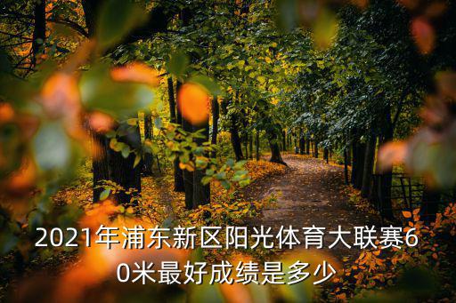 2021年浦東新區陽光體育大聯賽60米最好成績是多少