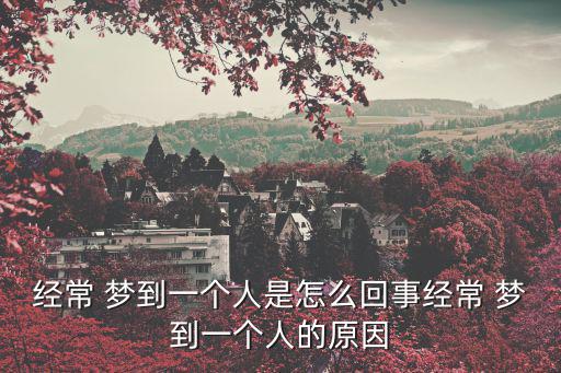 經常 夢到一個人是怎么回事經常 夢到一個人的原因