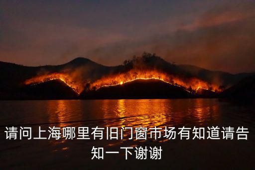 請問上海哪里有舊門窗市場有知道請告知一下謝謝