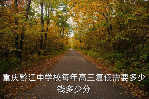 重慶黔江中學(xué)校每年高三復(fù)讀需要多少錢(qián)多少分