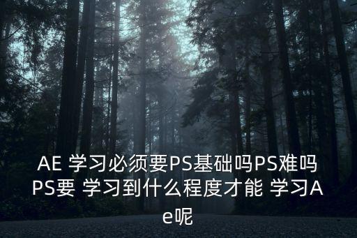AE 學習必須要PS基礎嗎PS難嗎PS要 學習到什么程度才能 學習Ae呢