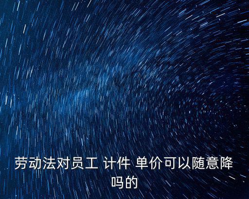 計件單價,計件工資體系由職位等級勞動定額和計件單價組成