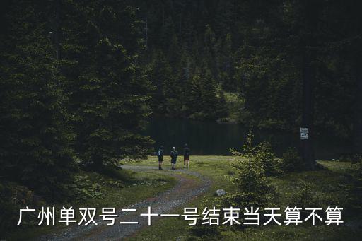 廣州單雙號二十一號結束當天算不算