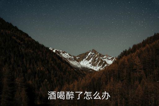 酒喝醉了怎么辦