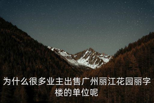 為什么很多業主出售廣州麗江花園麗字樓的單位呢