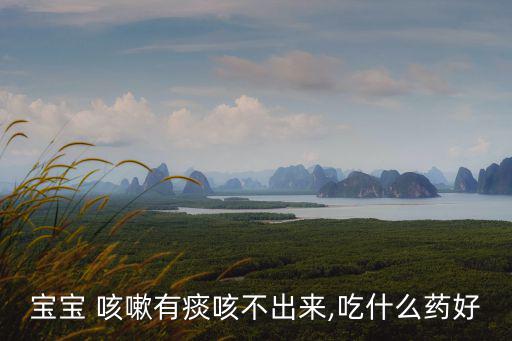孩子咳嗽有痰吃什么藥效果好,咳嗽藥物包括了什么?