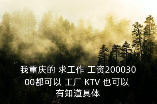 我重慶的 求工作 工資20003000都可以 工廠 KTV 也可以 有知道具體
