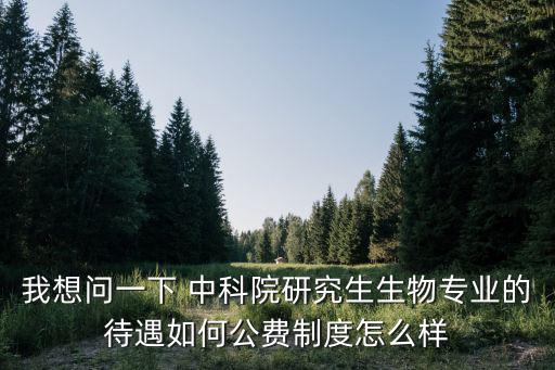 我想問一下 中科院研究生生物專業(yè)的待遇如何公費(fèi)制度怎么樣