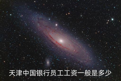 天津中國銀行員工工資一般是多少