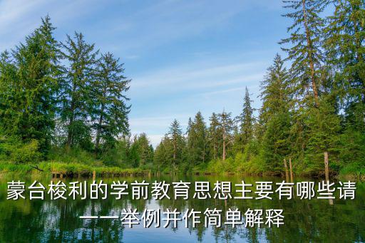 蒙臺梭利的學(xué)前教育思想主要有哪些請一一舉例并作簡單解釋