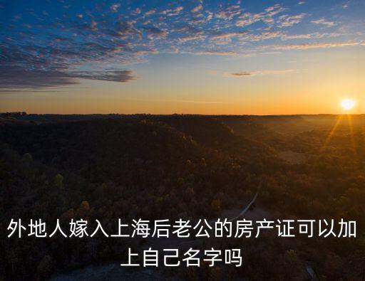 外地人嫁入上海后老公的房產證可以加上自己名字嗎
