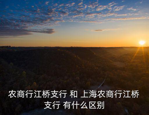 農商行江橋支行 和 上海農商行江橋支行 有什么區別