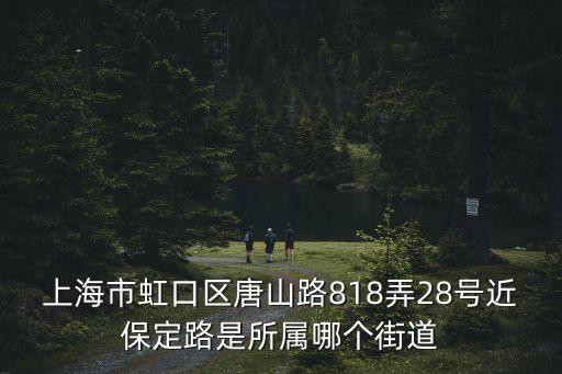 上海市虹口區(qū)唐山路818弄28號近保定路是所屬哪個街道