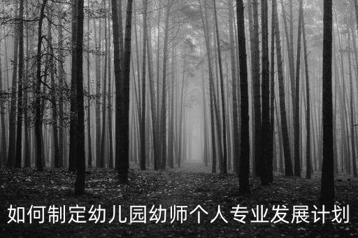 如何制定幼兒園幼師個人專業發展計劃