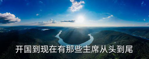 歷屆主席，開國(guó)到現(xiàn)在有那些主席從頭到尾