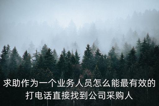 求助作為一個業務人員怎么能最有效的打電話直接找到公司采購人