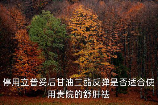 停用立普妥后甘油三酯反彈是否適合使用貴院的舒肝祛
