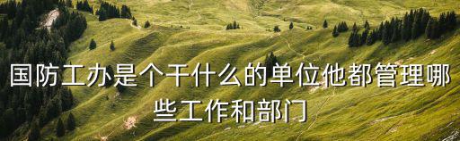 國防工辦是個干什么的單位他都管理哪些工作和部門