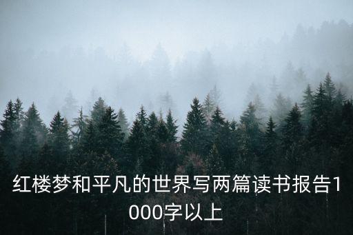 紅樓夢和平凡的世界寫兩篇讀書報(bào)告1000字以上