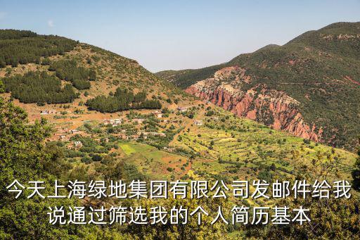 今天上海綠地集團有限公司發郵件給我說通過篩選我的個人簡歷基本