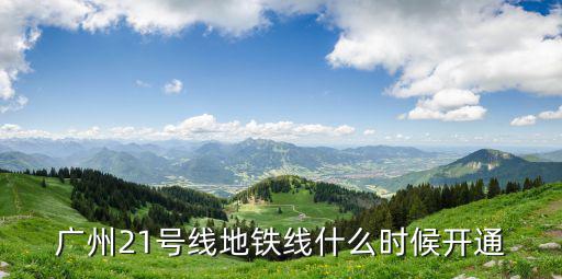 廣州21號(hào)線地鐵線什么時(shí)候開通